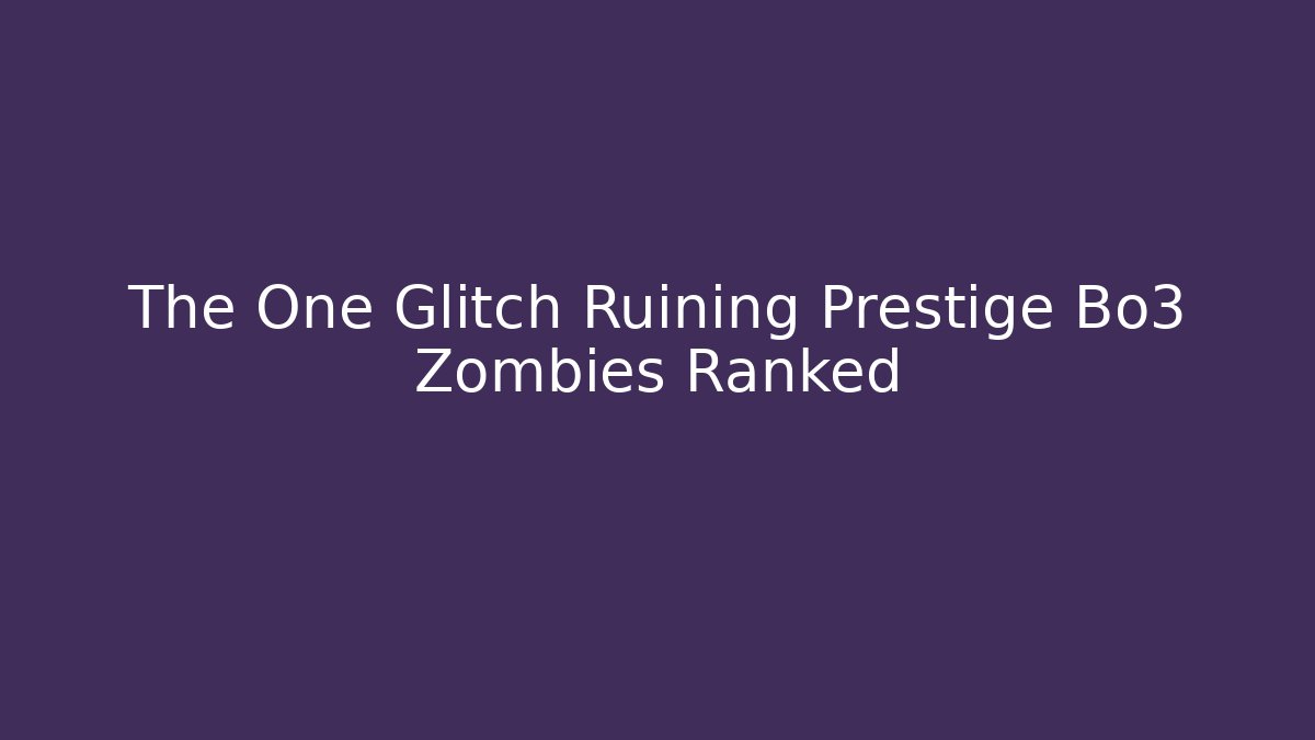The One Glitch Ruining Prestige Bo3 Zombies Ranked