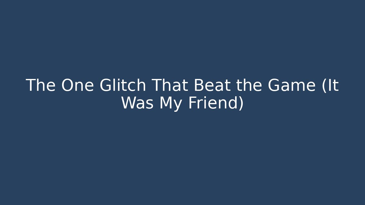 The One Glitch That Beat the Game (It Was My Friend)