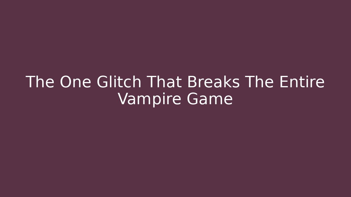 The One Glitch That Breaks The Entire Vampire Game