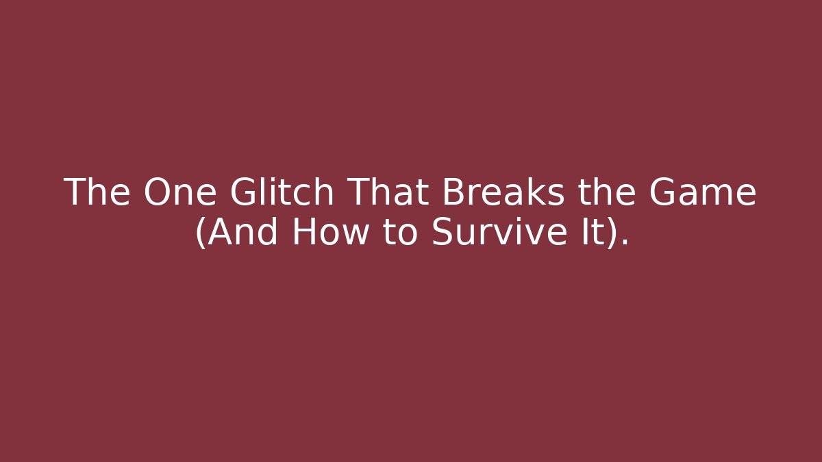 The One Glitch That Breaks the Game (And How to Survive It).