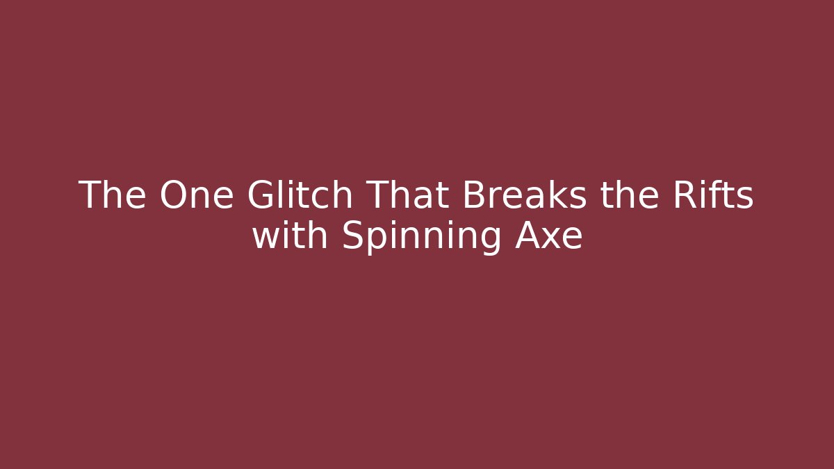 The One Glitch That Breaks the Rifts with Spinning Axe