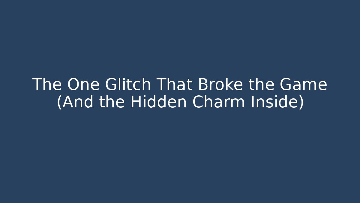 The One Glitch That Broke the Game (And the Hidden Charm Inside)