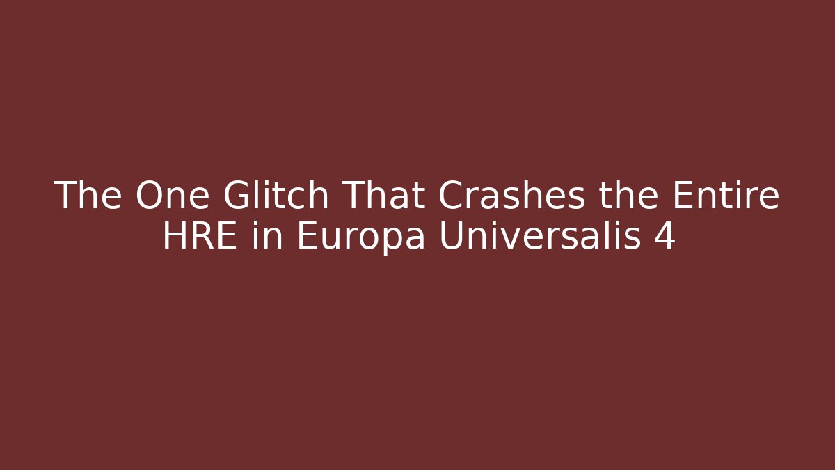 The One Glitch That Crashes the Entire HRE in Europa Universalis 4