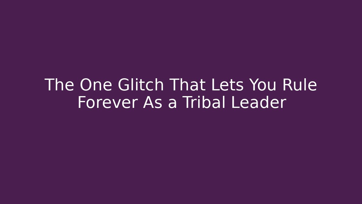 The One Glitch That Lets You Rule Forever As a Tribal Leader