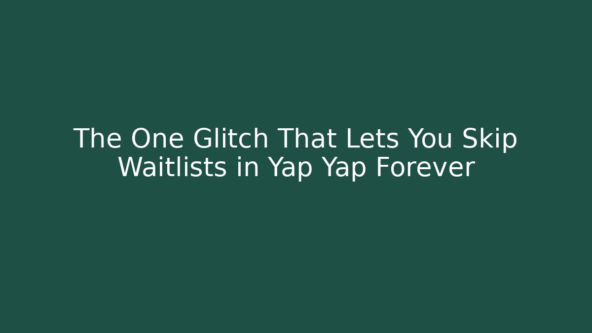 The One Glitch That Lets You Skip Waitlists in Yap Yap Forever
