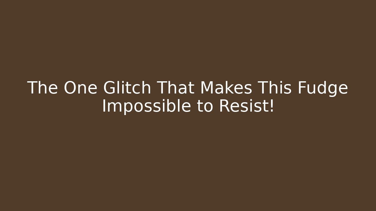 The One Glitch That Makes This Fudge Impossible to Resist!
