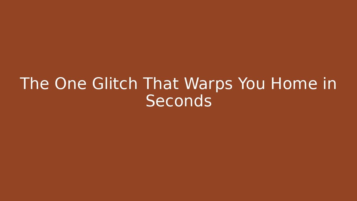 The One Glitch That Warps You Home in Seconds