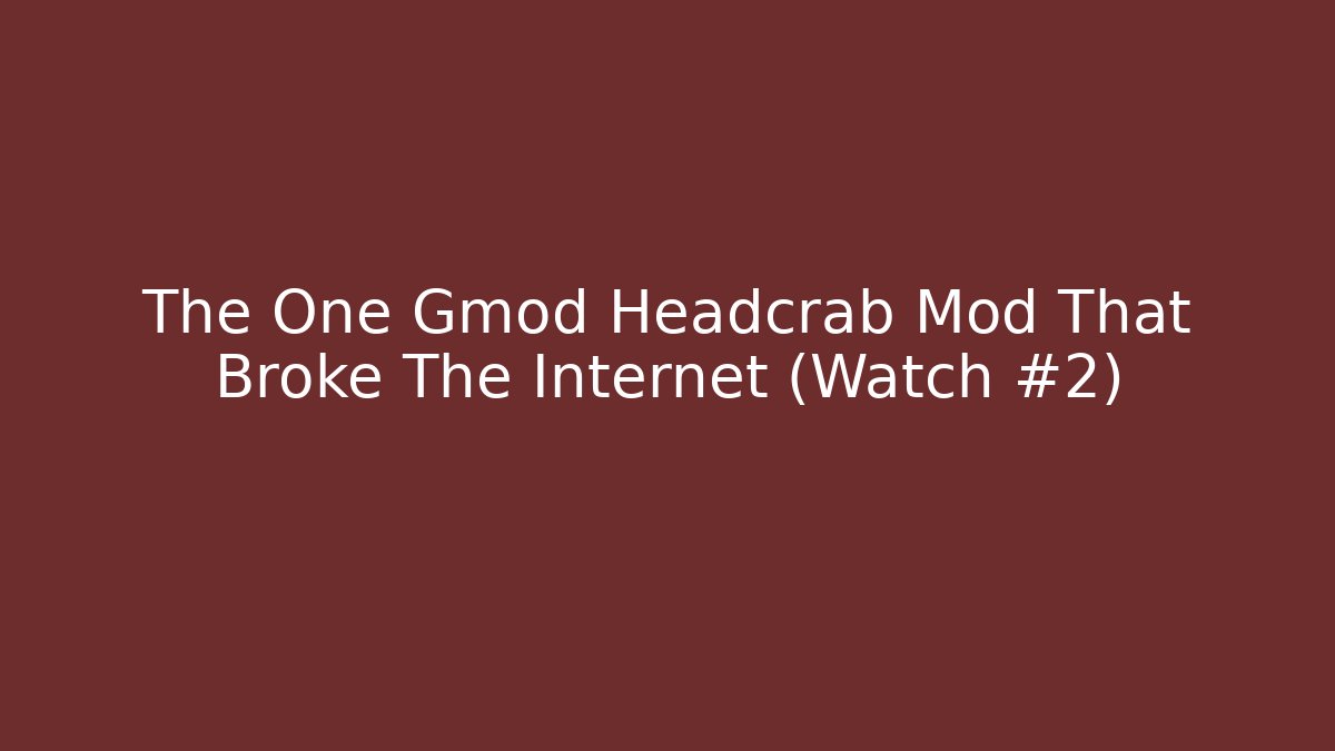 The One Gmod Headcrab Mod That Broke The Internet (Watch #2)