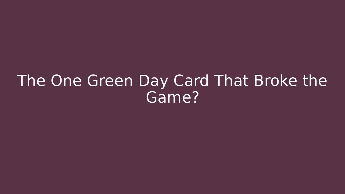 The One Green Day Card That Broke the Game?