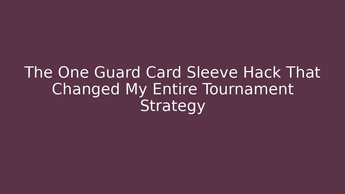 The One Guard Card Sleeve Hack That Changed My Entire Tournament Strategy