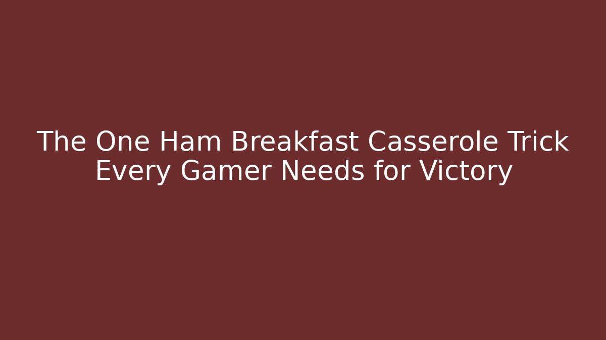 The One Ham Breakfast Casserole Trick Every Gamer Needs for Victory