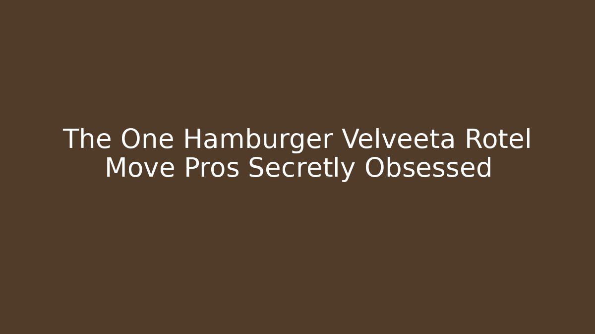 The One Hamburger Velveeta Rotel Move Pros Secretly Obsessed