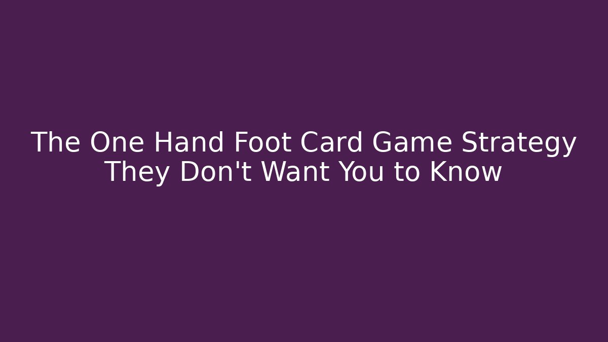 The One Hand Foot Card Game Strategy They Don't Want You to Know