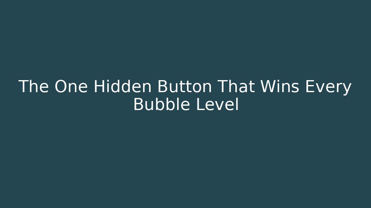 The One Hidden Button That Wins Every Bubble Level