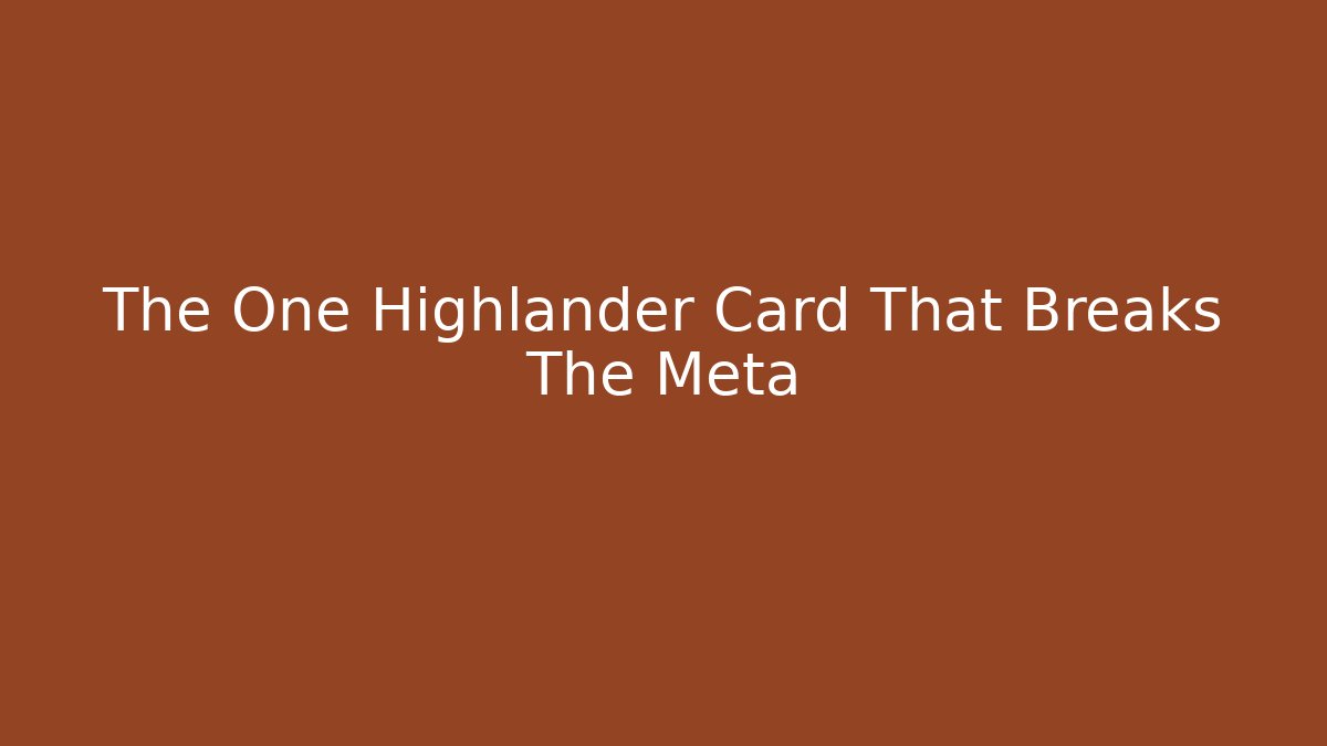 The One Highlander Card That Breaks The Meta