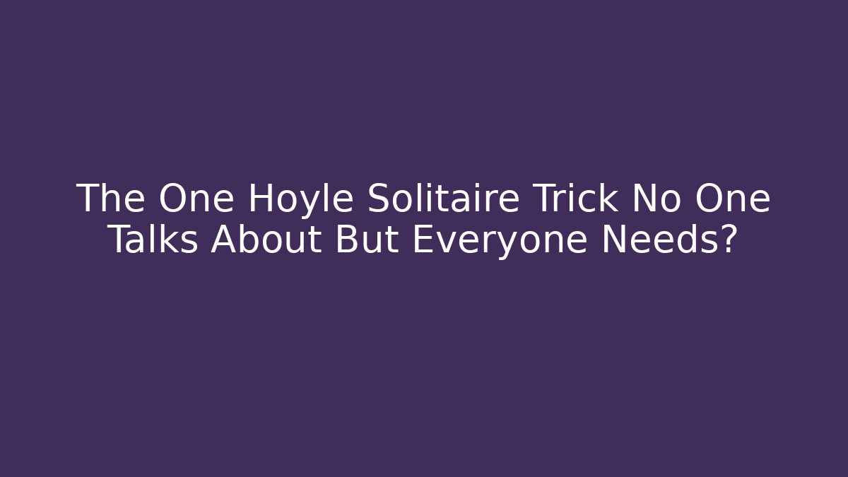 The One Hoyle Solitaire Trick No One Talks About But Everyone Needs?