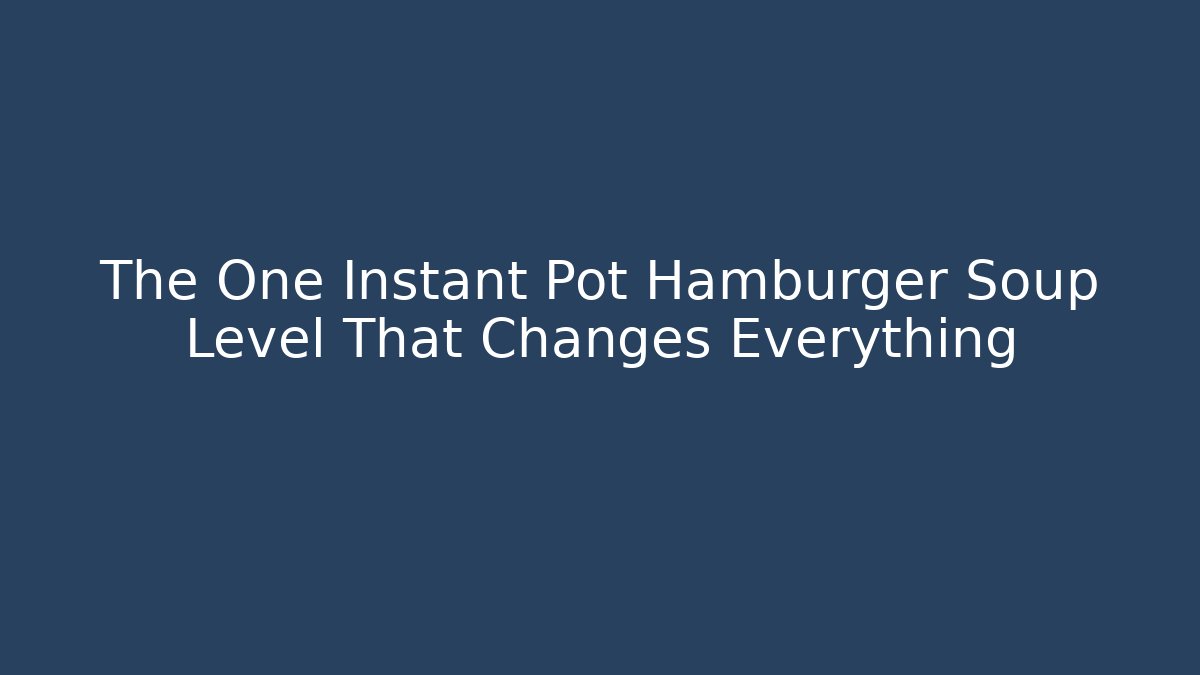 The One Instant Pot Hamburger Soup Level That Changes Everything