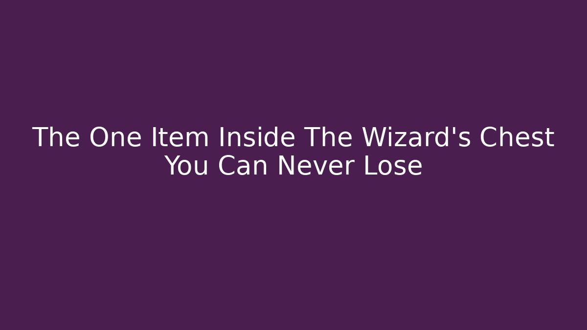 The One Item Inside The Wizard's Chest You Can Never Lose