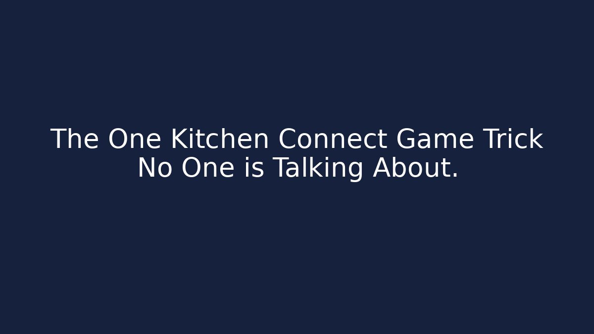 The One Kitchen Connect Game Trick No One is Talking About.