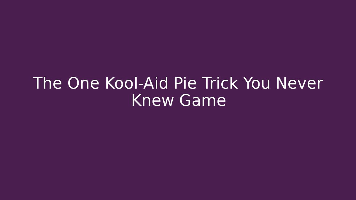 The One Kool-Aid Pie Trick You Never Knew Game