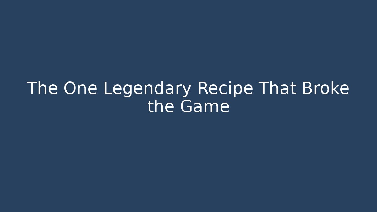 The One Legendary Recipe That Broke the Game