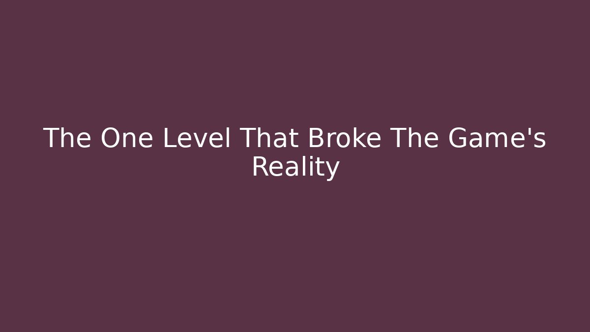 The One Level That Broke The Game's Reality