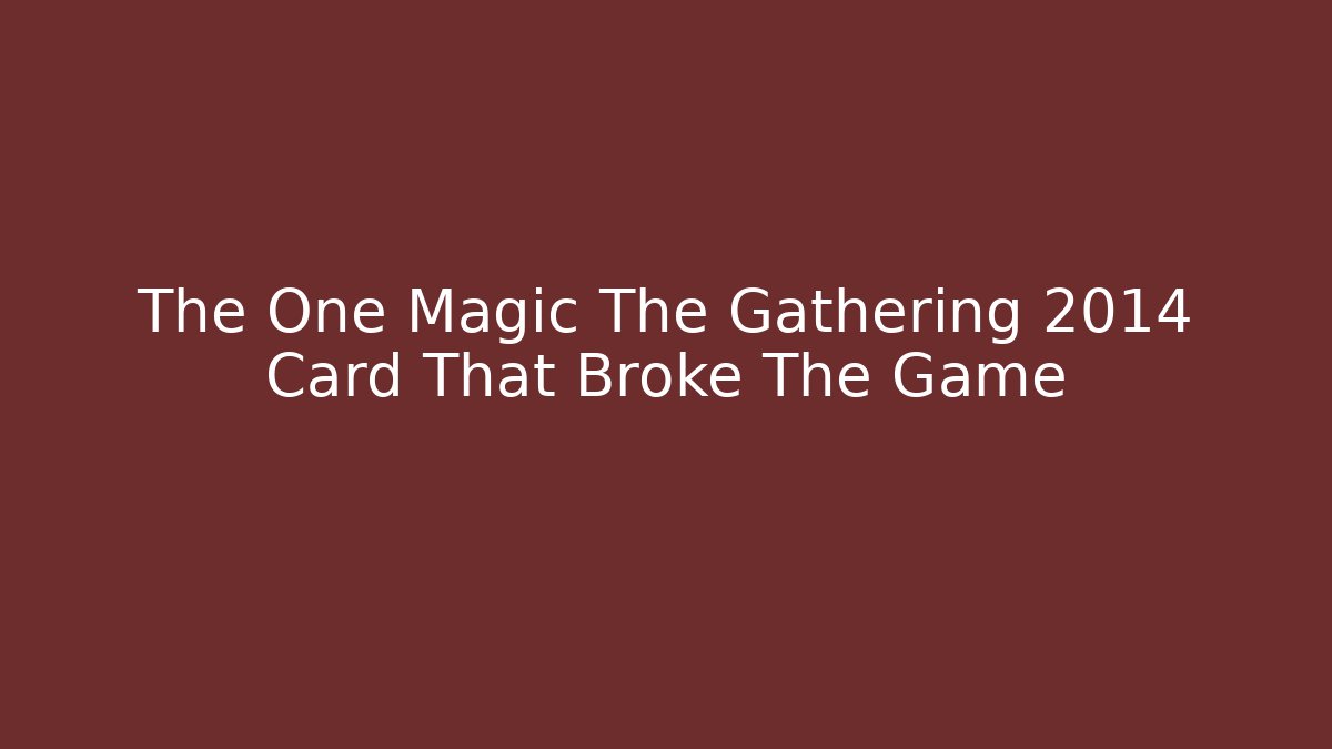 The One Magic The Gathering 2014 Card That Broke The Game