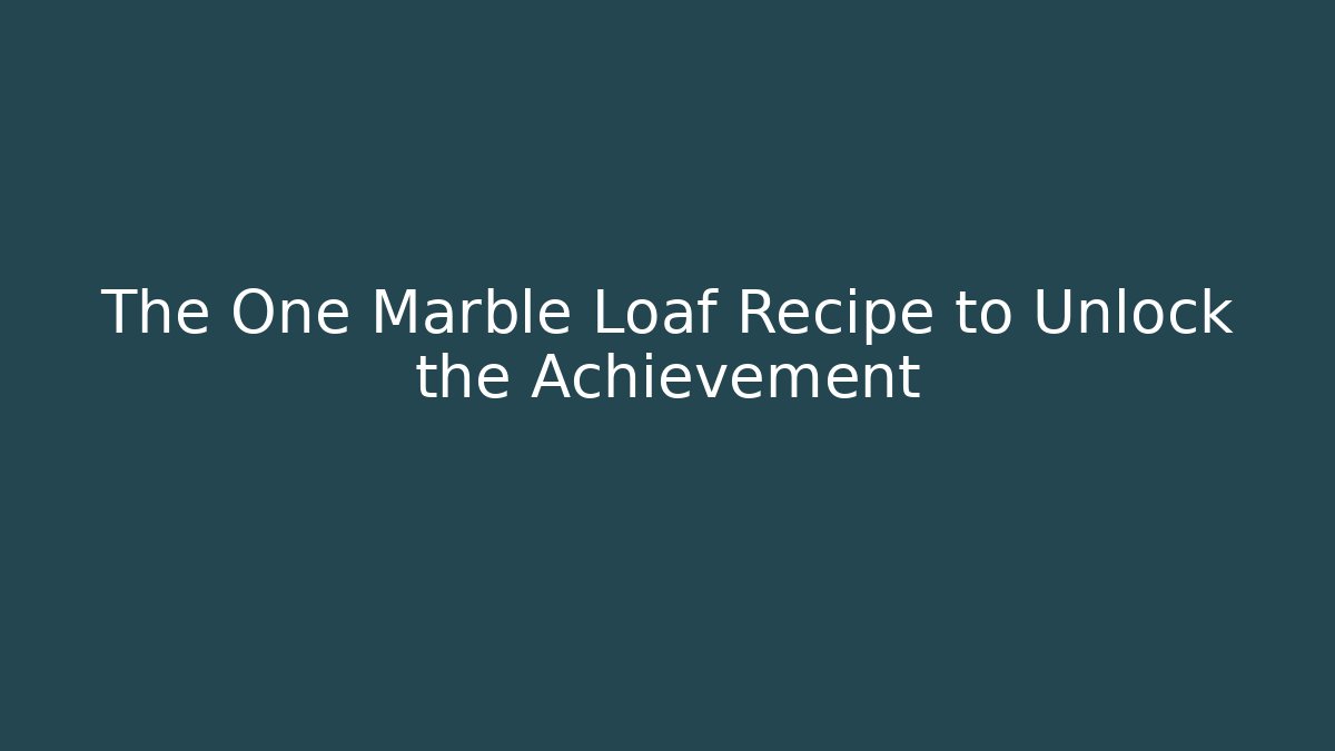 The One Marble Loaf Recipe to Unlock the Achievement