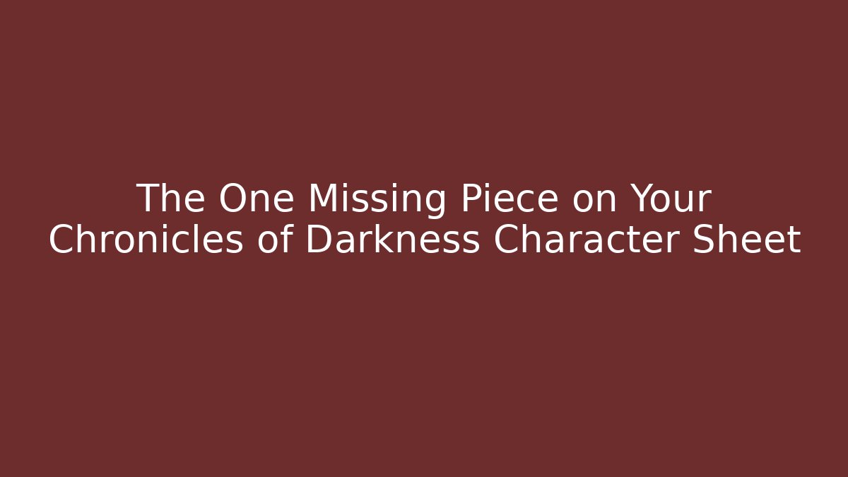 The One Missing Piece on Your Chronicles of Darkness Character Sheet
