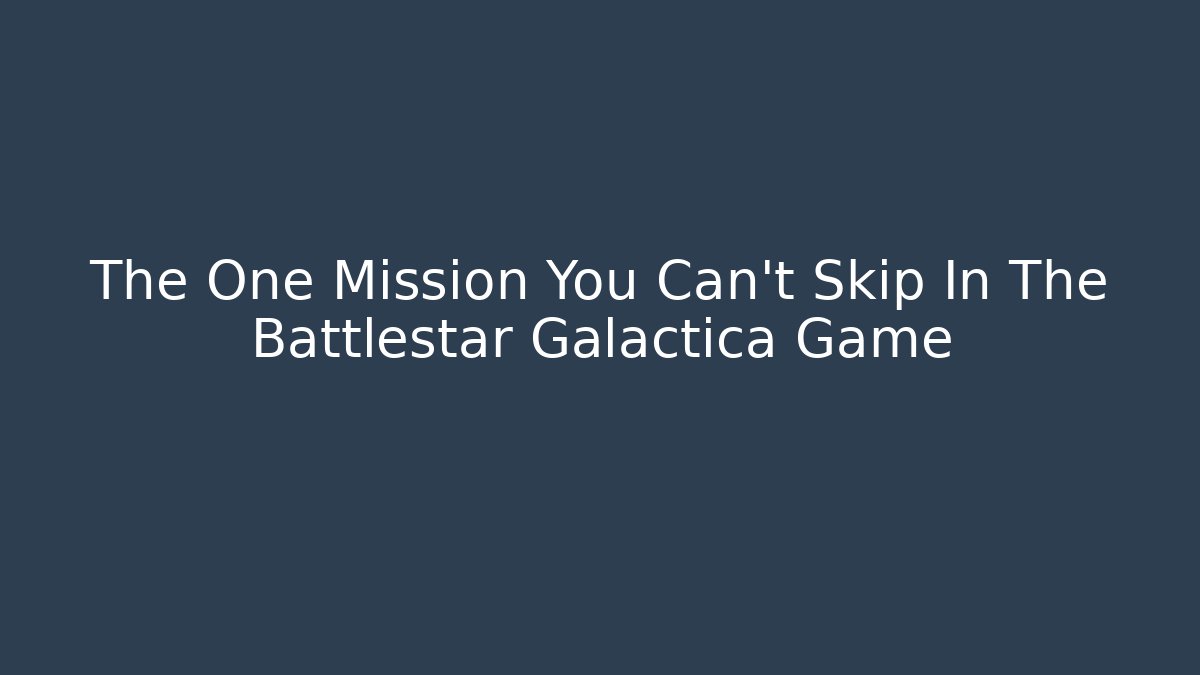 The One Mission You Can't Skip In The Battlestar Galactica Game