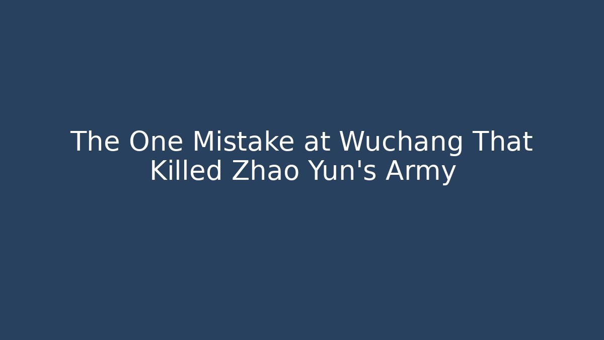 The One Mistake at Wuchang That Killed Zhao Yun's Army