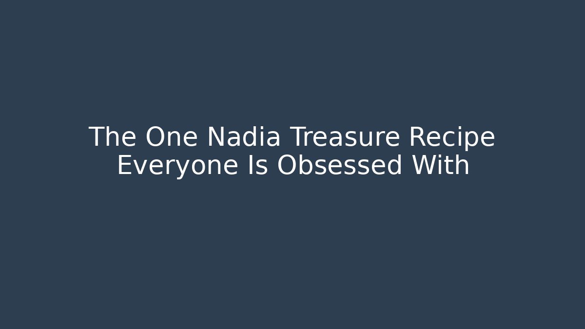 The One Nadia Treasure Recipe Everyone Is Obsessed With