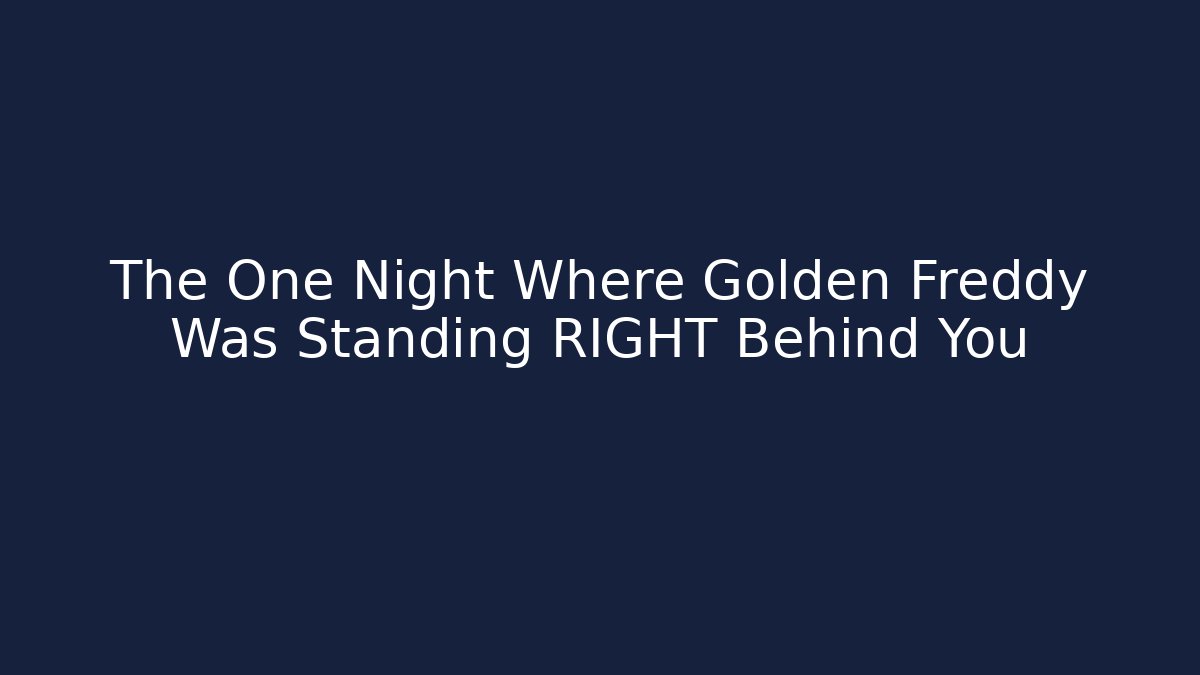 The One Night Where Golden Freddy Was Standing RIGHT Behind You
