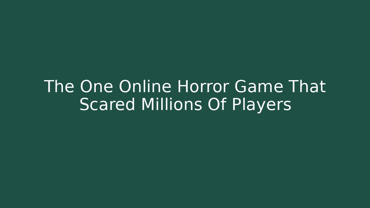 The One Online Horror Game That Scared Millions Of Players