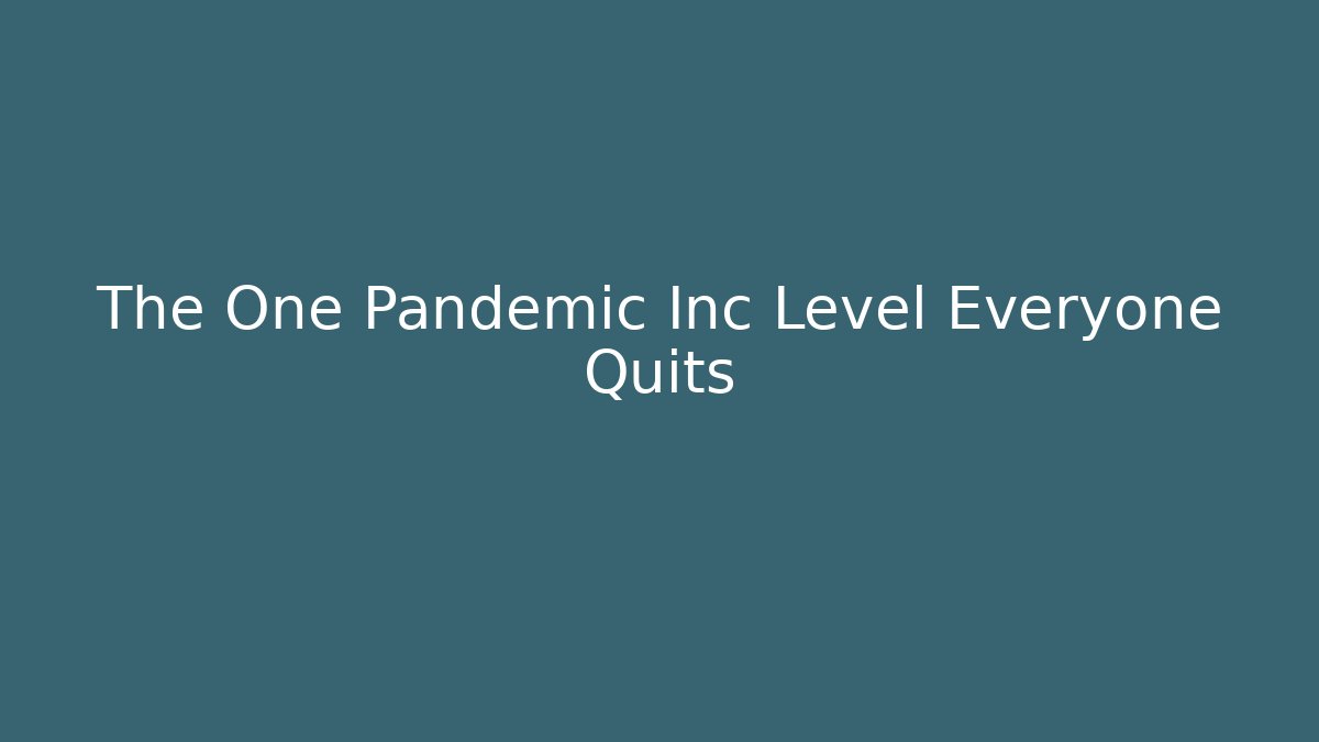 The One Pandemic Inc Level Everyone Quits