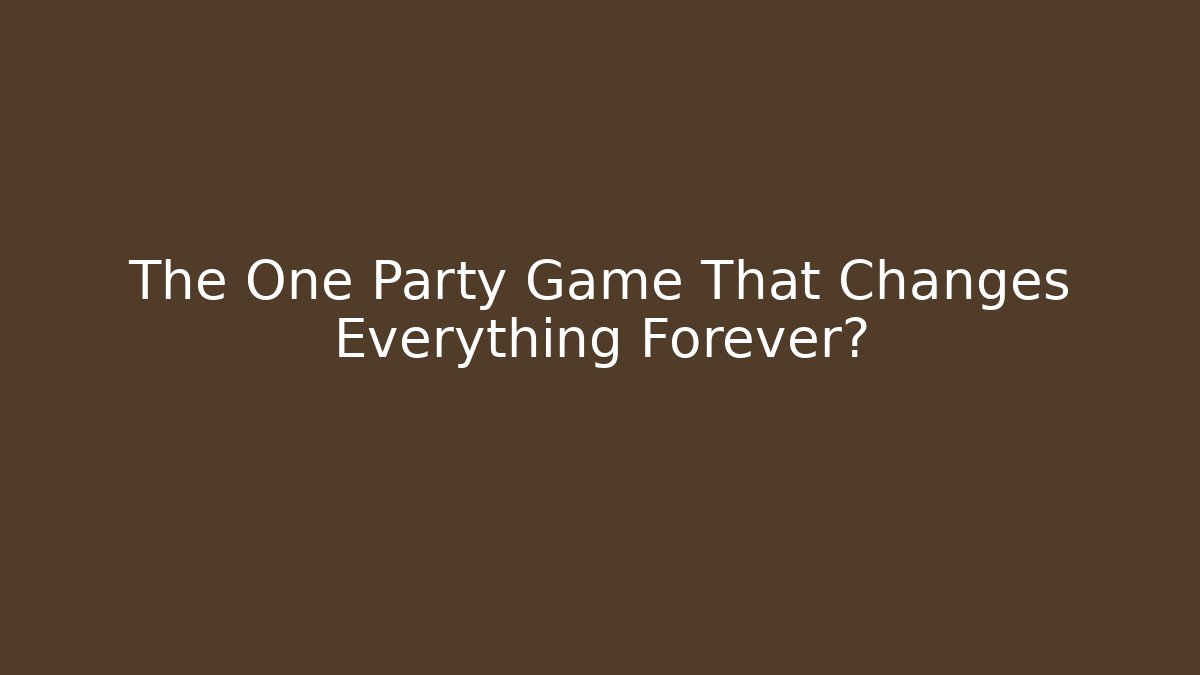 The One Party Game That Changes Everything Forever?