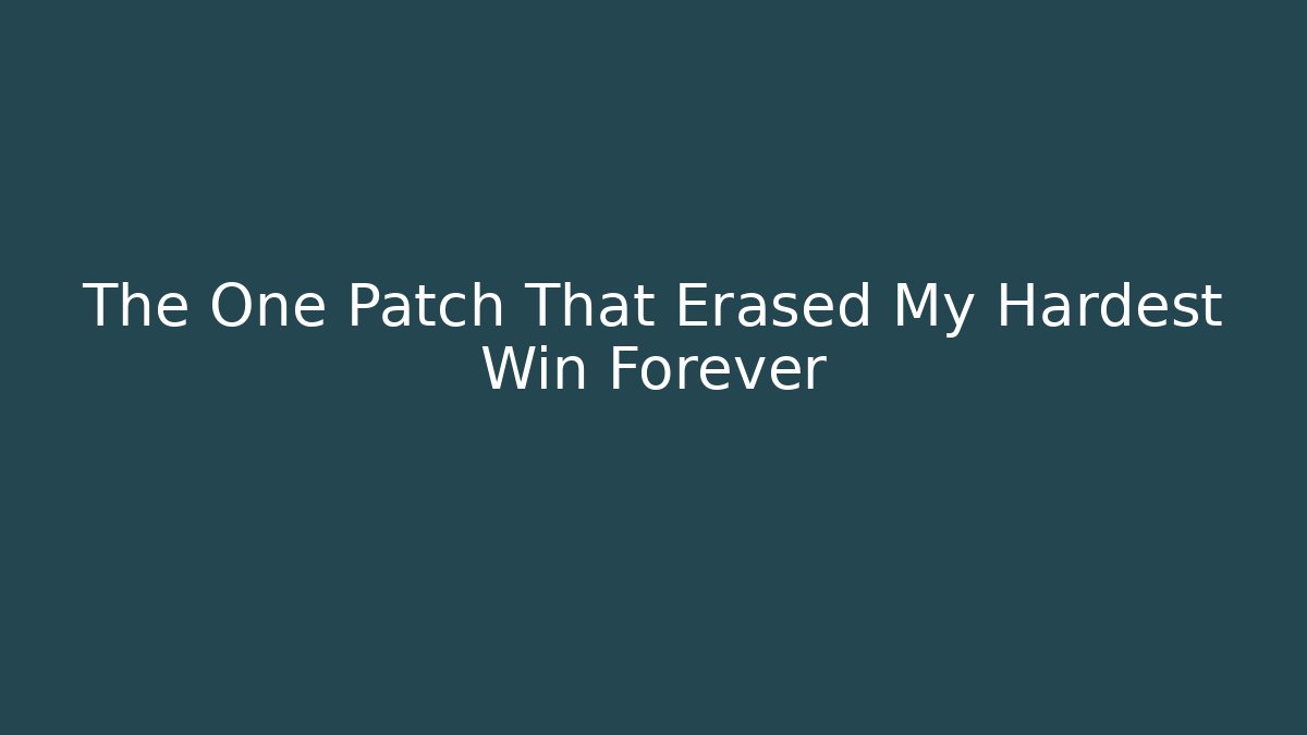 The One Patch That Erased My Hardest Win Forever
