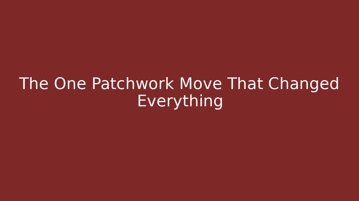 The One Patchwork Move That Changed Everything