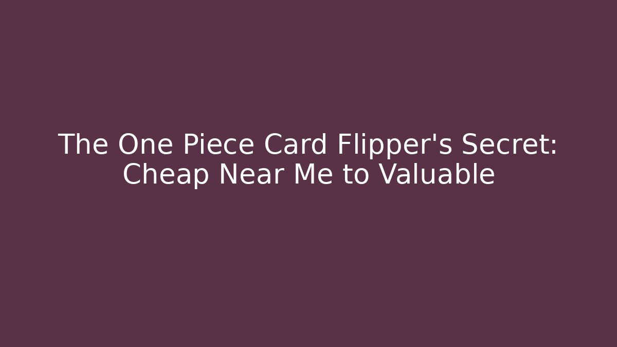 The One Piece Card Flipper's Secret: Cheap Near Me to Valuable - Felix Cat Insurance