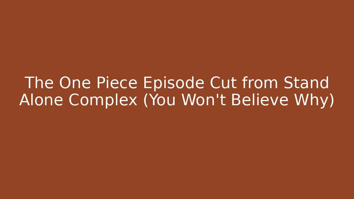 The One Piece Episode Cut from Stand Alone Complex (You Won't Believe Why)