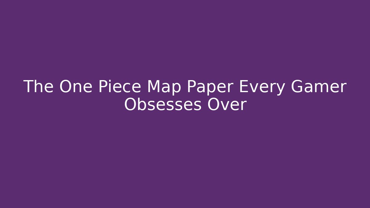 The One Piece Map Paper Every Gamer Obsesses Over