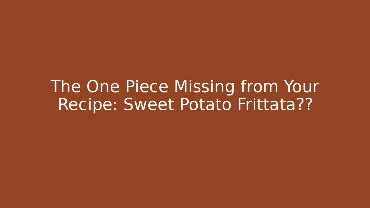 The One Piece Missing from Your Recipe: Sweet Potato Frittata宝藏