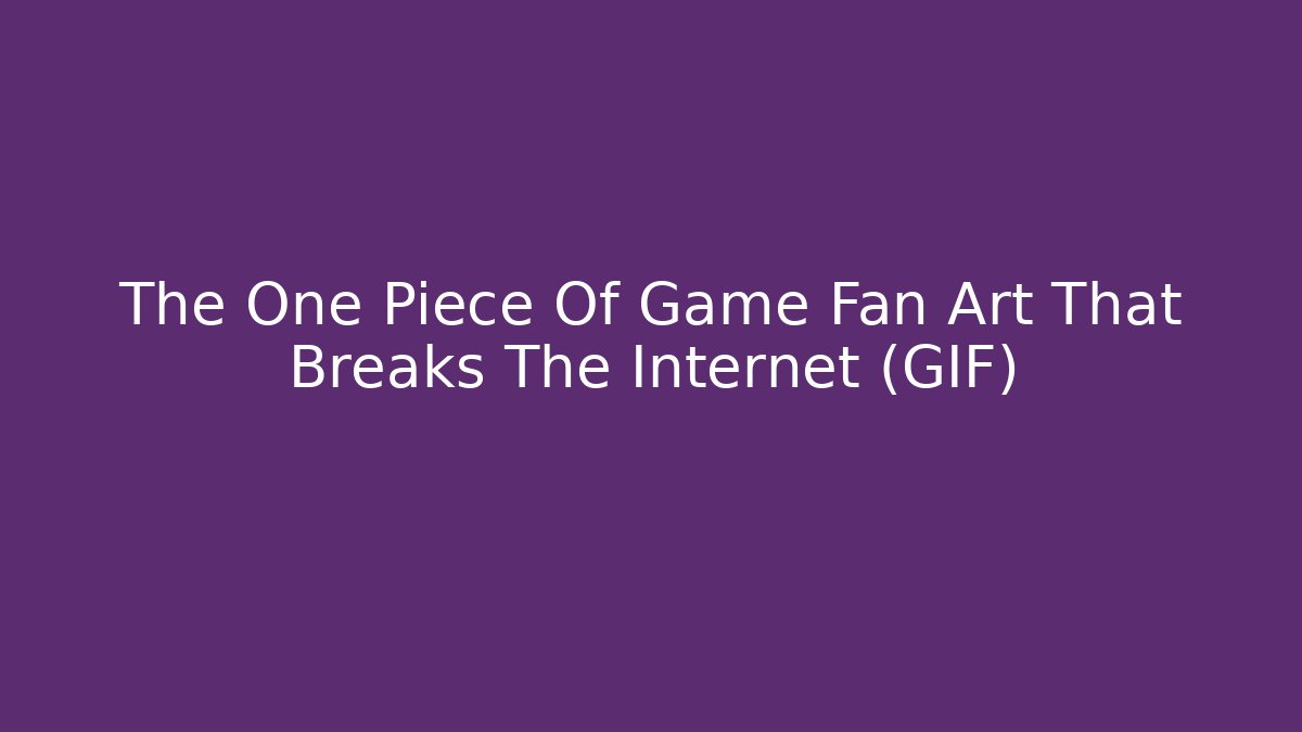 The One Piece Of Game Fan Art That Breaks The Internet (GIF)