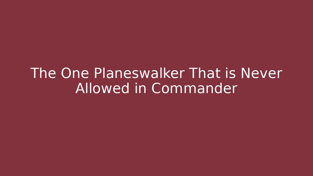 The One Planeswalker That is Never Allowed in Commander