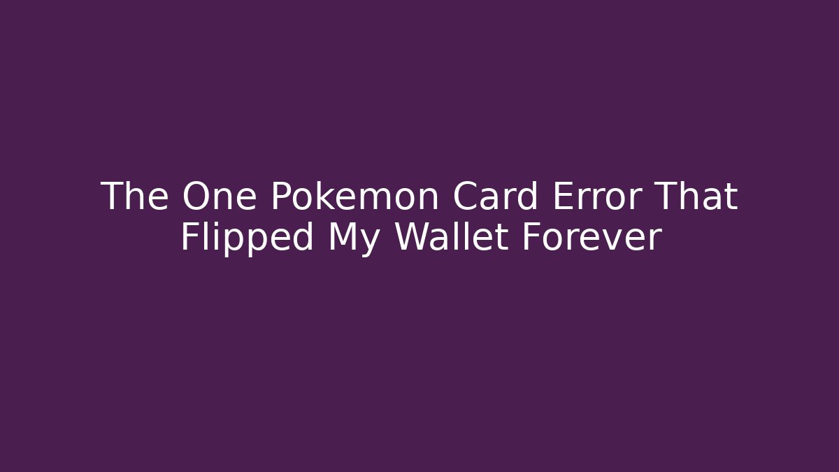 The One Pokémon Card Error That Flipped My Wallet Forever