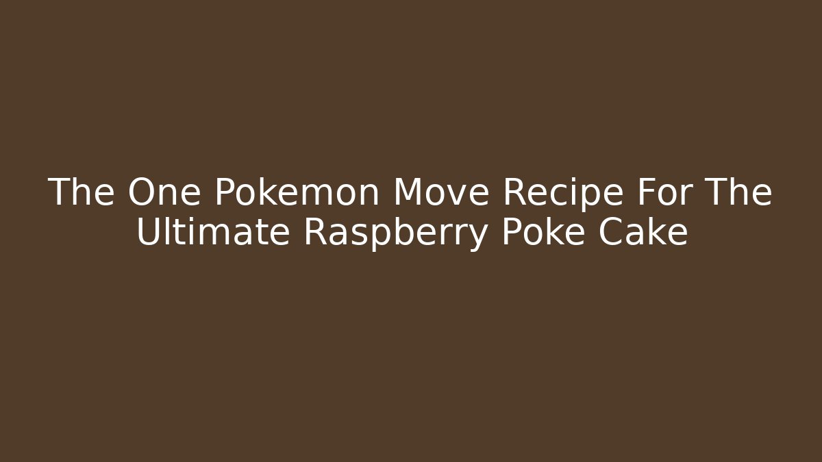 The One Pokemon Move Recipe For The Ultimate Raspberry Poke Cake