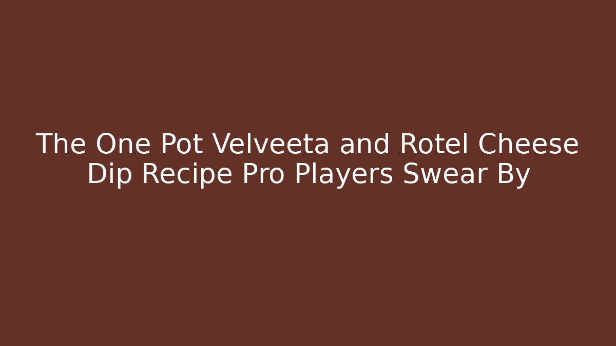 The One Pot Velveeta and Rotel Cheese Dip Recipe Pro Players Swear By
