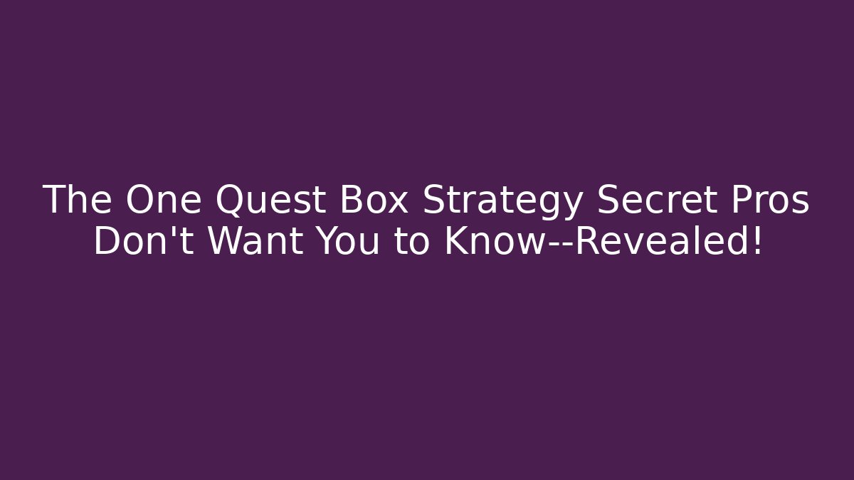 The One Quest Box Strategy Secret Pros Don’t Want You to Know—Revealed!