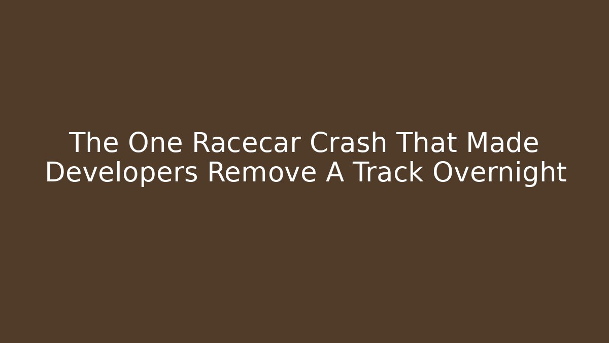 The One Racecar Crash That Made Developers Remove A Track Overnight