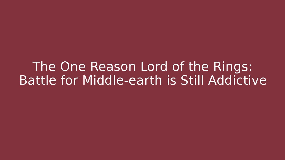 The One Reason Lord of the Rings: Battle for Middle-earth is Still Addictive